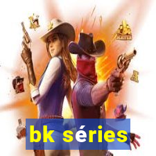 bk séries